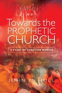 Towards The Prophetic Church A Study Of Christian Mission John M Hull