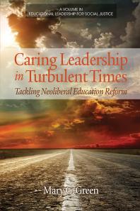 Caring Leadership In Turbulent Times Tackling Neoliberal Education Reform 1st Edition Mary G Green