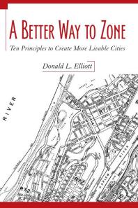 A Better Way To Zone Ten Principles To Create More Livable Cities 1st Edition Donald L Elliott