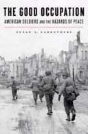 The Good Occupation American Soldiers And The Hazards Of Peace Susan Lisa Carruthers