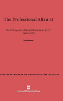 The Professional Altruist The Emergence Of Social Work As A Career 18801930 Roy Lubove