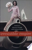 Irresistible Empire Americas Advance Through Twentiethcentury Europe Victoria De Grazia