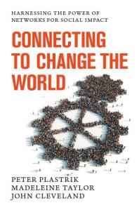 Connecting To Change The World Harnessing The Power Of Networks For Social Impact 1st Edition Peter Plastrik Madeleine Taylor John Cleveland