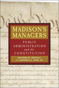Madisons Managers Public Administration And The Constitution Anthony M Bertelli Jr Laurence E Lynn