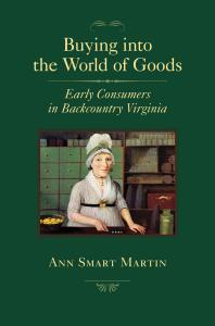 Buying Into The World Of Goods Early Consumers In Backcountry Virginia 1st Edition Ann Smart Martin