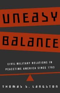 Uneasy Balance Civilmilitary Relations In Peacetime America Since 1783 1st Edition Thomas S Langston