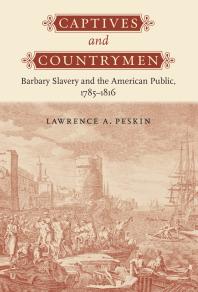 Captives And Countrymen Barbary Slavery And The American Public 17851816 1st Edition Lawrence A Peskin