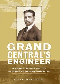 Grand Centrals Engineer William J Wilgus And The Planning Of Modern Manhattan 1st Edition Kurt C Schlichting