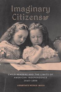 Imaginary Citizens Child Readers And The Limits Of American Independence 16401868 1st Edition Courtney Weiklemills