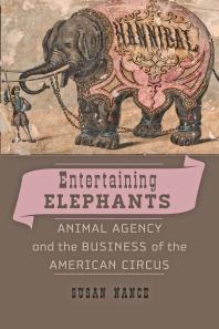 Entertaining Elephants Animal Agency And The Business Of The American Circus 1st Edition Susan Nance