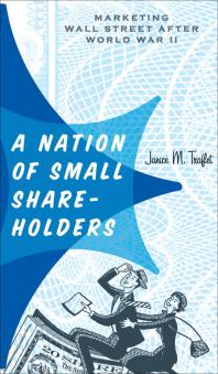 A Nation Of Small Shareholders Marketing Wall Street After World War Ii Janice M Traflet