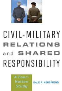 Civilmilitary Relations And Shared Responsibility A Fournation Study 1st Edition Dale R Herspring