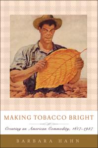 Making Tobacco Bright Creating An American Commodity 16171937 1st Edition Barbara M Hahn