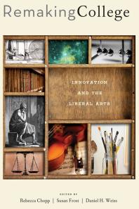 Remaking College Innovation And The Liberal Arts 1st Edition Rebecca Chopp Susan Frost Daniel H Weiss