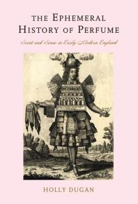 The Ephemeral History Of Perfume Scent And Sense In Early Modern England 1st Edition Holly Dugan