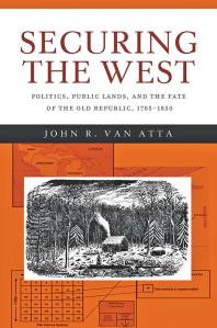 Securing The West Politics Public Lands And The Fate Of The Old Republic 17851850 1st Edition John R Van Atta