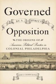 Governed By A Spirit Of Opposition The Origins Of American Political Practice In Colonial Philadelphia 1st Edition Jessica Choppin Roney