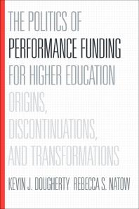 The Politics Of Performance Funding For Higher Education Origins Discontinuations And Transformations 1st Edition Kevin J Dougherty Rebecca S Natow