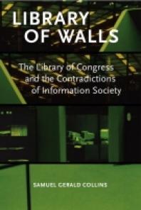 Library Of Walls The Library Of Congress And The Contradictions Of Information Society 1st Edition Samuel Gerald Collins