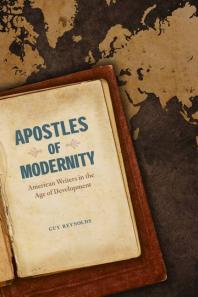 Apostles Of Modernity American Writers In The Age Of Development 1st Edition Guy J Reynolds