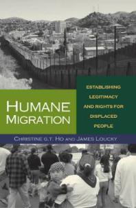 Humane Migration Establishing Legitimacy And Rights For Displaced People 1st Edition Christine Gt Ho James Loucky