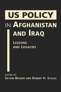 Us Policy In Afghanistan And Iraq Lessons And Legacies 1st Edition Seyom Brown Robert H Scales