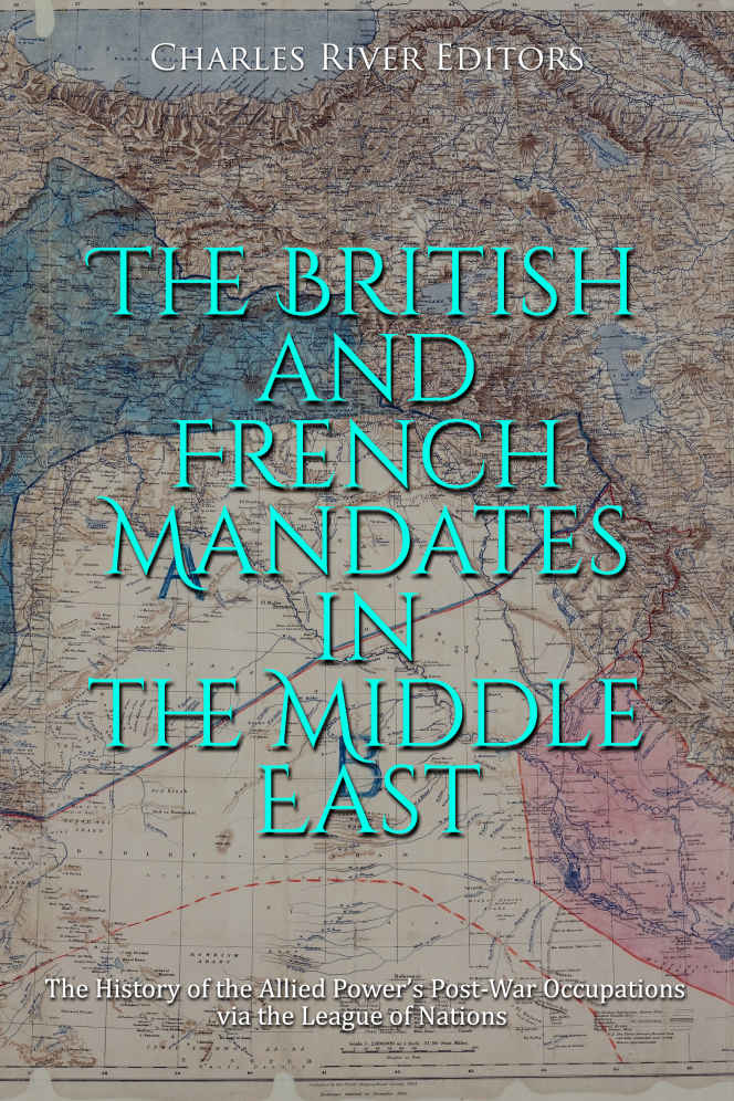 The British And French Mandates In The Middle East The History Of The Allied Powers Postwar Occupations Via The League Of Nations Charles River Editors