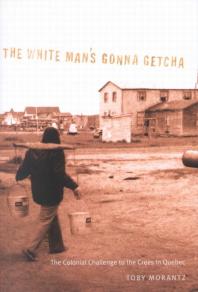 White Mans Gonna Getcha The Colonial Challenge To The Crees In Quebec 1st Edition Toby Morantz