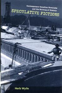 Speculative Fictions Contemporary Canadian Novelists And The Writing Of History 1st Edition Herb Wyile