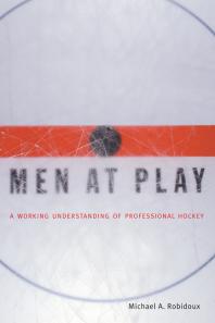 Men At Play A Working Understanding Of Professional Hockey 1st Edition Michael Robidoux