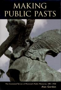 Making Public Pasts The Contested Terrain Of Montreals Public Memories 18911930 1st Edition Alan Gordon