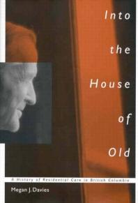 Into The House Of Old A History Of Residential Care In British Columbia 1st Edition Megan J Davies