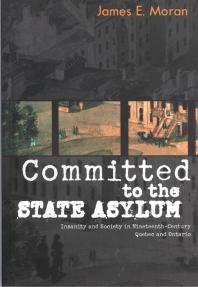 Committed To The State Asylum Insanity And Society In Nineteenthcentury Quebec And Ontario 1st Edition James E Moran