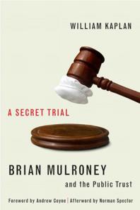 Secret Trial Brian Mulroney Stevie Cameron And The Public Trust 1st Edition William Kaplan