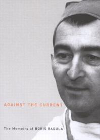 Against The Current The Memoirs Of Boris Ragula Md 1st Edition Boris Ragula