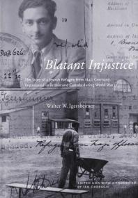 Blatant Injustice The Story Of A Jewish Refugee From Nazi Germany Imprisoned In Britain And Canada During World War Ii 1st Edition Walter Igersheimer