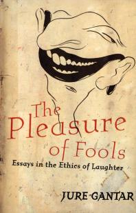 Pleasure Of Fools Essays In The Ethics Of Laughter 1st Edition Jure Gantar