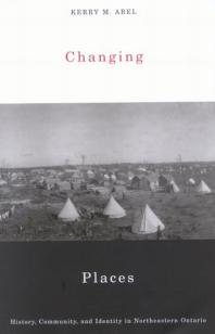 Changing Places History Community And Identity In Northeastern Ontario 1st Edition Kerry M Abel