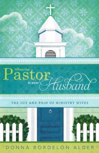When The Pastor Is Your Husband The Joy And Pain Of Ministry Wives 1st Edition Donna Alder