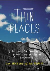 Thin Places Six Postures For Creating And Practicing Missional Community 1st Edition Jon Huckins
