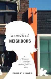 Unnoticed Neighbors A Pilgrimage Into The Social Justice Story 1st Edition Erina Ludwig
