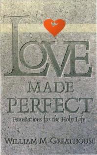 Love Made Perfect Foundations For The Holy Life 1st Edition William Greathouse