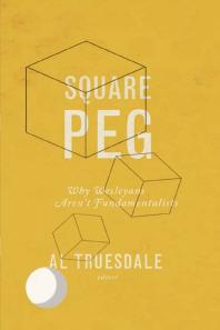 Square Peg Why Wesleyans Arent Fundamentalists 1st Edition Al Truesdale