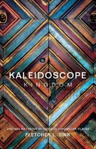 Kaleidoscope Kingdom Visiting Nazarene Worship In Unfamiliar Places 1st Edition Fletcher Tink