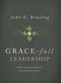 Gracefull Leadership Understanding The Heart Of A Christian Leader 1st Edition John Bowling