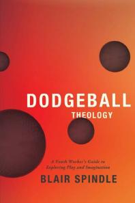 Dodgeball Theology 1st Edition Blair Spindle