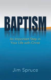 Baptism An Important Step In Your Life With Christ 1st Edition Jim Spruce