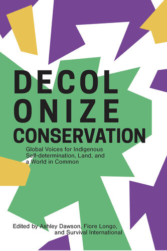 Decolonize Conservation Global Voices For Indigenous Selfdetermination Land And A World In Common Ashley Dawson Editor