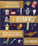 Illustrated Encyclopedia Of The Elements The Powers Uses And Histories Of Every Atom In The Universe Lisa Congdon