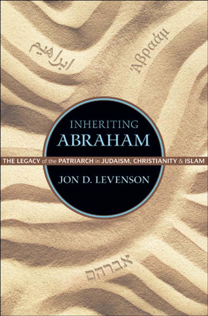Inheriting Abraham The Legacy Of The Patriarch In Judaism Christianity And Islam Jon D Levenson